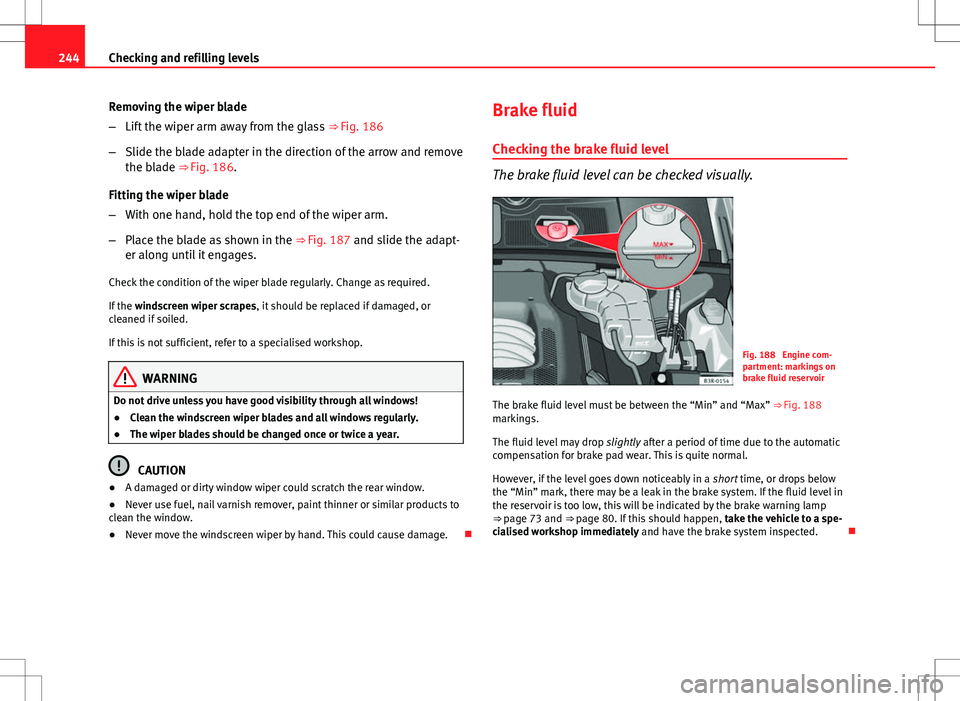 Seat Exeo ST 2012 User Guide 244Checking and refilling levels
Removing the wiper blade
–Lift the wiper arm away from the glass  ⇒ Fig. 186
– Slide the blade adapter in the direction of the arrow and remove
the blade ⇒�