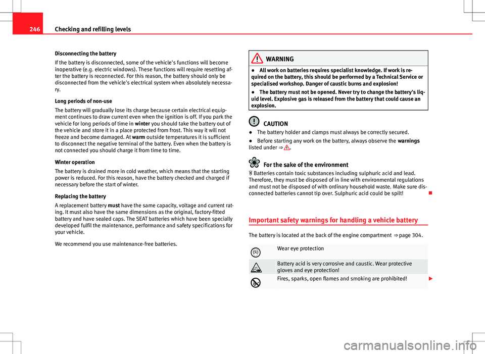 Seat Exeo ST 2012 Owners manual 246Checking and refilling levels
Disconnecting the battery
If the battery is disconnected, some of the vehicle's functions will become
inoperative (e.g. electric windows). These functions will req Seat Exeo ST 2012 Owners manual 246Checking and refilling levels
Disconnecting the battery
If the battery is disconnected, some of the vehicle's functions will become
inoperative (e.g. electric windows). These functions will req