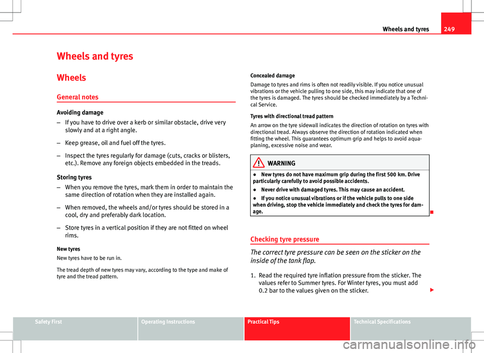 Seat Exeo ST 2012  Owners manual 249
Wheels and tyres
Wheels and tyres
Wheels
General notes
Avoiding damage
– If you have to drive over a kerb or similar obstacle, drive very
slowly and at a right angle.
– Keep grease, oil and fu