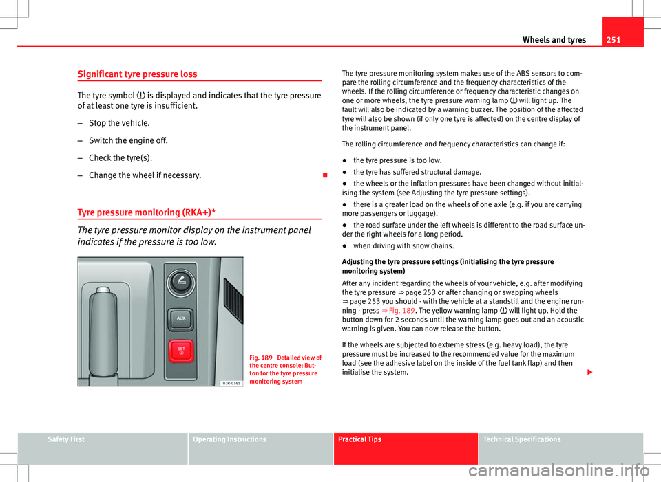 Seat Exeo ST 2012  Owners manual 251
Wheels and tyres
Significant tyre pressure loss
The tyre symbol   is displayed and indicates that the tyre pressure
of at least one tyre is insufficient.
– Stop the vehicle.
– Switch the en