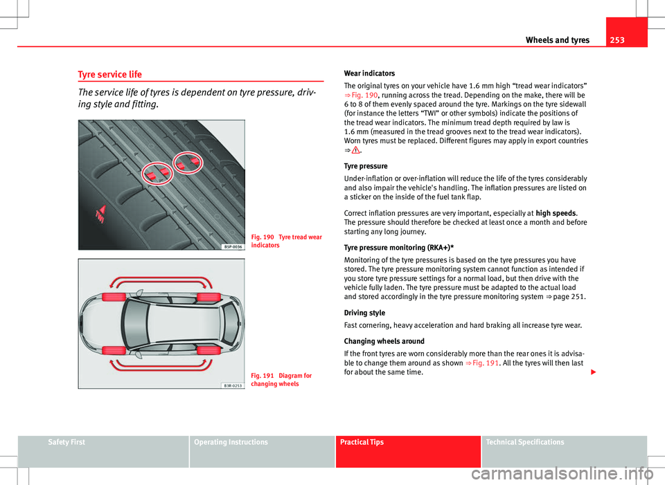 Seat Exeo ST 2012  Owners manual 253
Wheels and tyres
Tyre service life
The service life of tyres is dependent on tyre pressure, driv-
ing style and fitting.
Fig. 190  Tyre tread wear
indicators
Fig. 191  Diagram for
changing wheels 