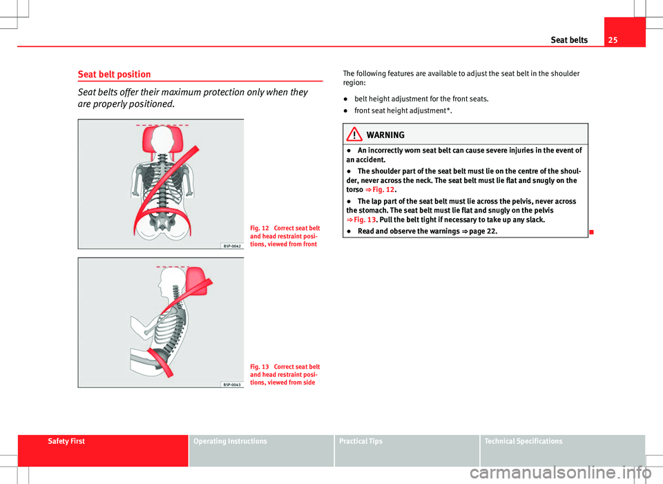Seat Exeo ST 2012 Owners Guide 25
Seat belts
Seat belt position
Seat belts offer their maximum protection only when they
are properly positioned.
Fig. 12  Correct seat belt
and head restraint posi-
tions, viewed from front
Fig. 13 