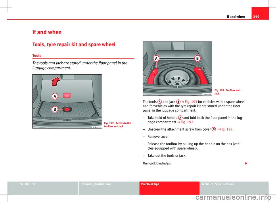 Seat Exeo ST 2012 Owners manual 259
If and when
If and when
Tools, tyre repair kit and spare wheel Tools
The tools and jack are stored under the floor panel in the
luggage compartment.
Fig. 192 Access to the
toolbox and jack
Fig. 1 Seat Exeo ST 2012 Owners manual 259
If and when
If and when
Tools, tyre repair kit and spare wheel Tools
The tools and jack are stored under the floor panel in the
luggage compartment.
Fig. 192 Access to the
toolbox and jack
Fig. 1