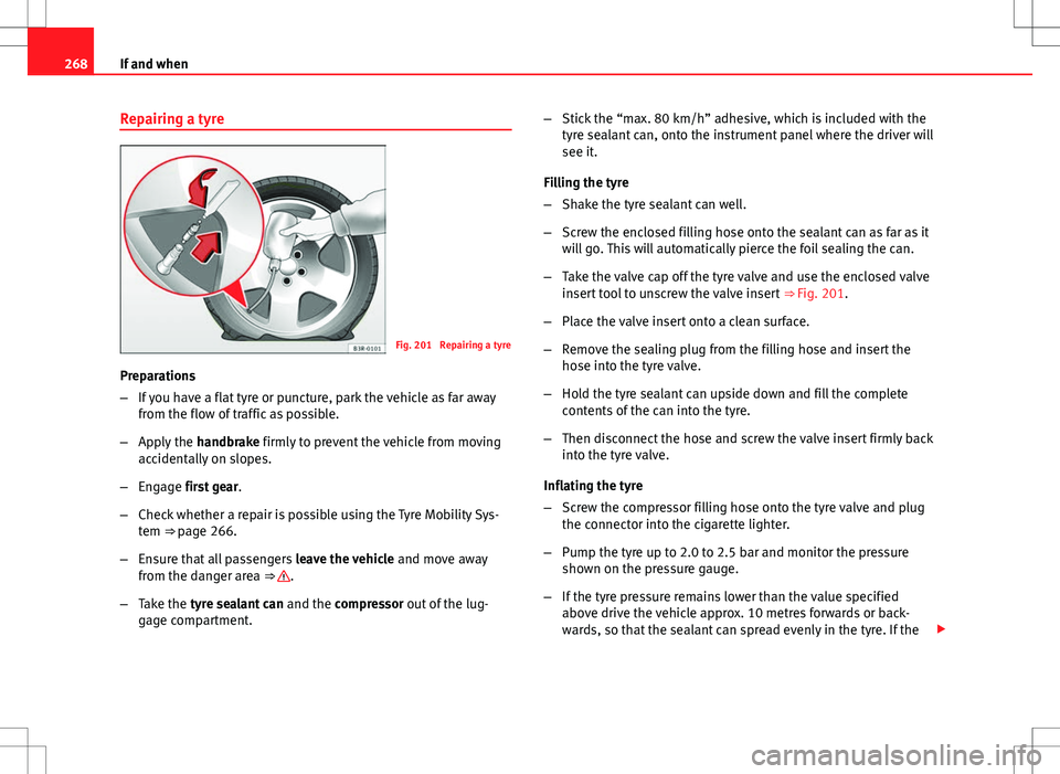 Seat Exeo ST 2012 Owners manual 268If and when
Repairing a tyre
Fig. 201 Repairing a tyre
Preparations
– If you have a flat tyre or puncture, park the vehicle as far away
from the flow of traffic as possible.
– Apply the handb Seat Exeo ST 2012 Owners manual 268If and when
Repairing a tyre
Fig. 201 Repairing a tyre
Preparations
– If you have a flat tyre or puncture, park the vehicle as far away
from the flow of traffic as possible.
– Apply the handb