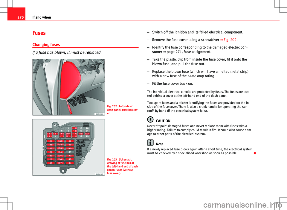 Seat Exeo ST 2012 Owners manual 270If and when
Fuses
Changing fuses
If a fuse has blown, it must be replaced.
Fig. 202 Left side of
dash panel: Fuse box cov-
er
Fig. 203 Schematic
drawing of fuse box at
the left-hand end of dash
p Seat Exeo ST 2012 Owners manual 270If and when
Fuses
Changing fuses
If a fuse has blown, it must be replaced.
Fig. 202 Left side of
dash panel: Fuse box cov-
er
Fig. 203 Schematic
drawing of fuse box at
the left-hand end of dash
p