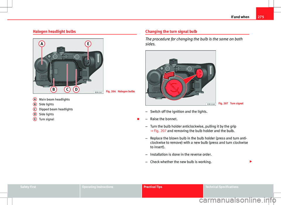 Seat Exeo ST 2012 Owners manual 275
If and when
Halogen headlight bulbs
Fig. 206 Halogen bulbs
Main beam headlights
Side lights
Dipped beam headlights
Side lights
Turn signal
A
BCDE
Changing the turn signal bulb
The procedure f Seat Exeo ST 2012 Owners manual 275
If and when
Halogen headlight bulbs
Fig. 206 Halogen bulbs
Main beam headlights
Side lights
Dipped beam headlights
Side lights
Turn signal
A
BCDE
Changing the turn signal bulb
The procedure f