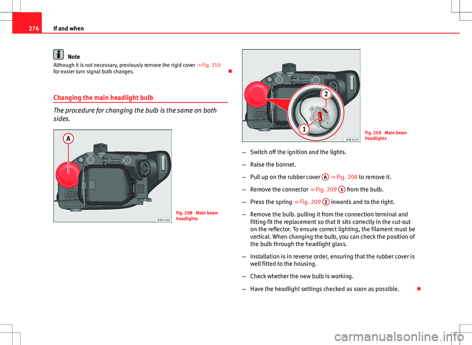 Seat Exeo ST 2012 Owners manual 276If and when
Note
Although it is not necessary, previously remove the rigid cover ⇒ Fig. 210
for easier turn signal bulb changes.
Changing the main headlight bulb
The procedure for changing Seat Exeo ST 2012 Owners manual 276If and when
Note
Although it is not necessary, previously remove the rigid cover ⇒ Fig. 210
for easier turn signal bulb changes.
Changing the main headlight bulb
The procedure for changing