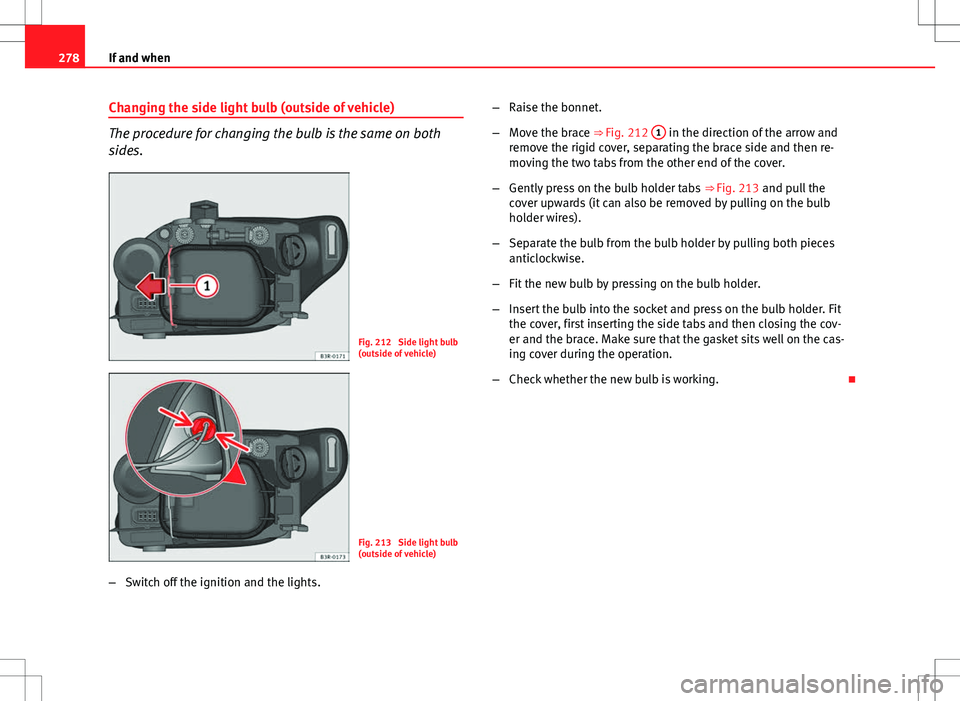 Seat Exeo ST 2012 Owners manual 278If and when
Changing the side light bulb (outside of vehicle)
The procedure for changing the bulb is the same on both
sides.
Fig. 212 Side light bulb
(outside of vehicle)
Fig. 213 Side light bulb Seat Exeo ST 2012 Owners manual 278If and when
Changing the side light bulb (outside of vehicle)
The procedure for changing the bulb is the same on both
sides.
Fig. 212 Side light bulb
(outside of vehicle)
Fig. 213 Side light bulb