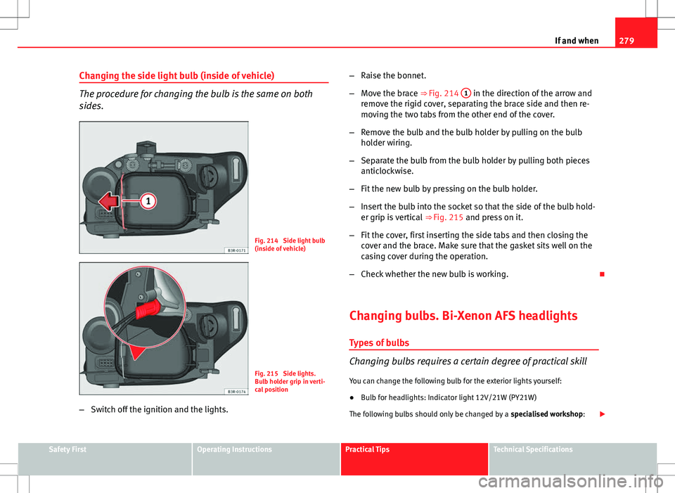 Seat Exeo ST 2012 Owners manual 279
If and when
Changing the side light bulb (inside of vehicle)
The procedure for changing the bulb is the same on both
sides.
Fig. 214 Side light bulb
(inside of vehicle)
Fig. 215 Side lights.
Bul Seat Exeo ST 2012 Owners manual 279
If and when
Changing the side light bulb (inside of vehicle)
The procedure for changing the bulb is the same on both
sides.
Fig. 214 Side light bulb
(inside of vehicle)
Fig. 215 Side lights.
Bul