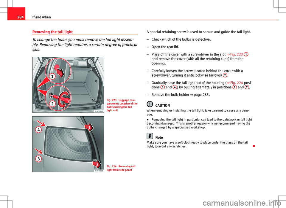 Seat Exeo ST 2012 Owners manual 284If and when
Removing the tail light
To change the bulbs you must remove the tail light assem-
bly. Removing the light requires a certain degree of practical
skill.
Fig. 223 Luggage com-
partment: Seat Exeo ST 2012 Owners manual 284If and when
Removing the tail light
To change the bulbs you must remove the tail light assem-
bly. Removing the light requires a certain degree of practical
skill.
Fig. 223 Luggage com-
partment: