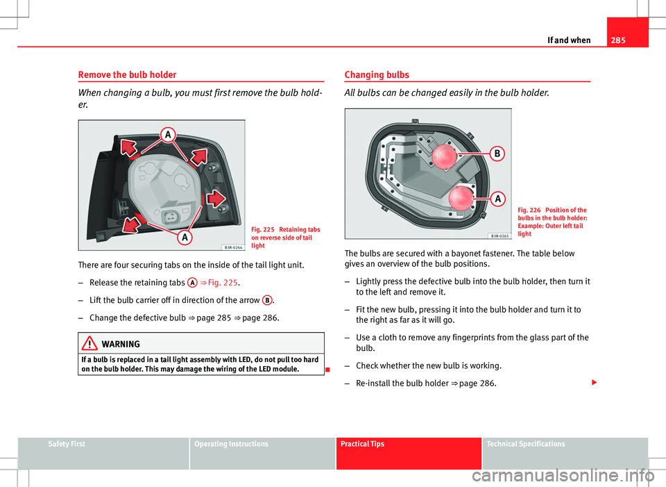 Seat Exeo ST 2012 Owners manual 285
If and when
Remove the bulb holder
When changing a bulb, you must first remove the bulb hold-
er.
Fig. 225 Retaining tabs
on reverse side of tail
light
There are four securing tabs on the inside Seat Exeo ST 2012 Owners manual 285
If and when
Remove the bulb holder
When changing a bulb, you must first remove the bulb hold-
er.
Fig. 225 Retaining tabs
on reverse side of tail
light
There are four securing tabs on the inside
