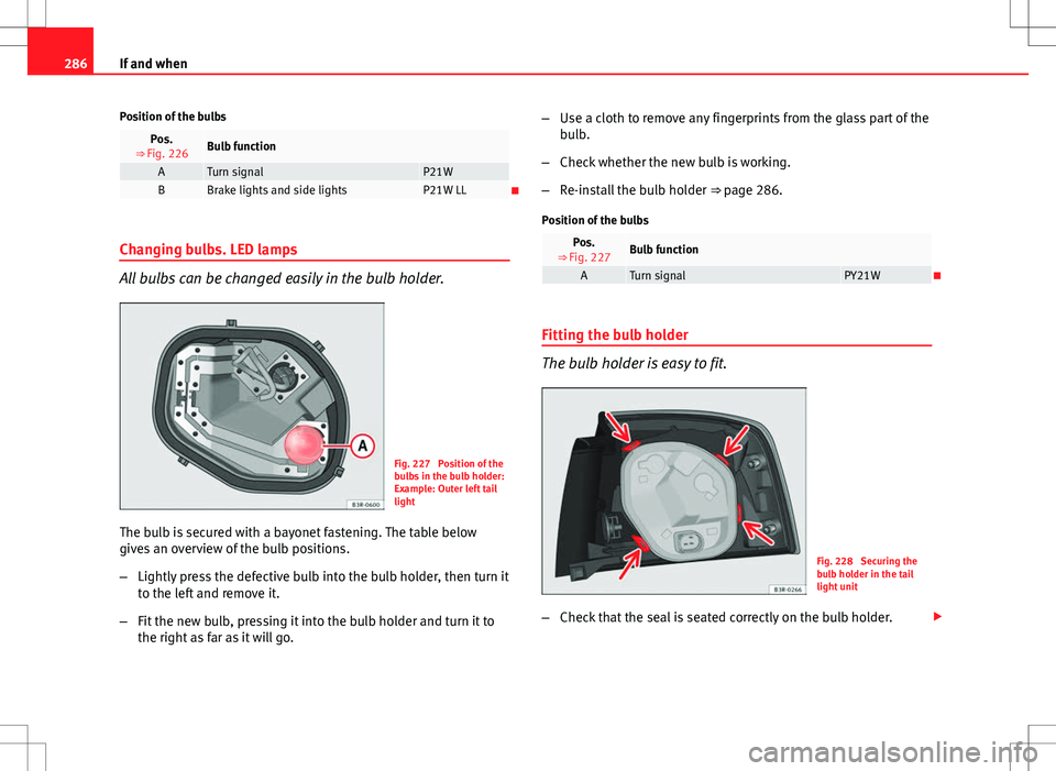 Seat Exeo ST 2012 Owners manual 286If and when
Position of the bulbs
Pos.
⇒ Fig. 226Bulb function
ATurn signalP21WBBrake lights and side lightsP21W LL
Changing bulbs. LED lamps
All bulbs can be changed easily in the bulb hold Seat Exeo ST 2012 Owners manual 286If and when
Position of the bulbs
Pos.
⇒ Fig. 226Bulb function
ATurn signalP21WBBrake lights and side lightsP21W LL
Changing bulbs. LED lamps
All bulbs can be changed easily in the bulb hold