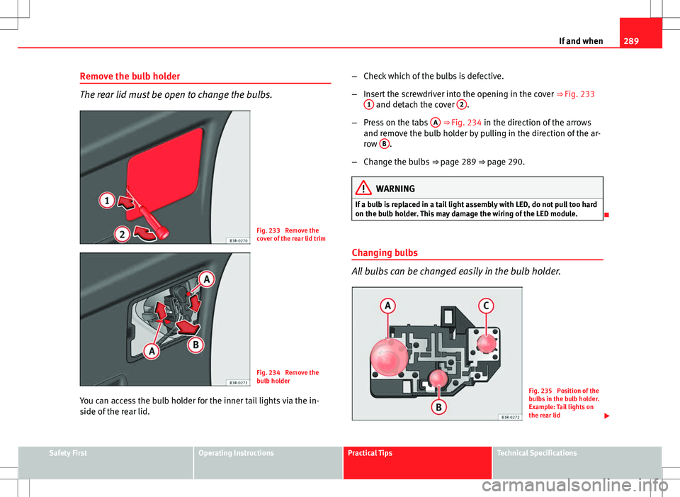 Seat Exeo ST 2012 Owners manual 289
If and when
Remove the bulb holder
The rear lid must be open to change the bulbs.
Fig. 233 Remove the
cover of the rear lid trim
Fig. 234 Remove the
bulb holder
You can access the bulb holder fo Seat Exeo ST 2012 Owners manual 289
If and when
Remove the bulb holder
The rear lid must be open to change the bulbs.
Fig. 233 Remove the
cover of the rear lid trim
Fig. 234 Remove the
bulb holder
You can access the bulb holder fo