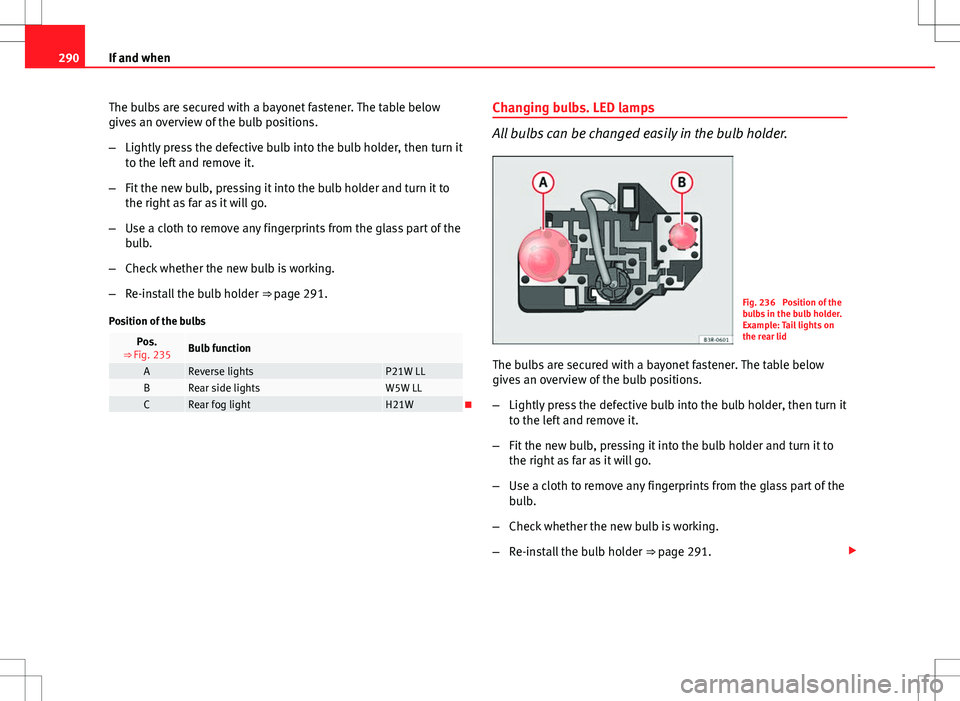 Seat Exeo ST 2012 Owners manual 290If and when
The bulbs are secured with a bayonet fastener. The table below
gives an overview of the bulb positions.
–Lightly press the defective bulb into the bulb holder, then turn it
to the lef Seat Exeo ST 2012 Owners manual 290If and when
The bulbs are secured with a bayonet fastener. The table below
gives an overview of the bulb positions.
–Lightly press the defective bulb into the bulb holder, then turn it
to the lef