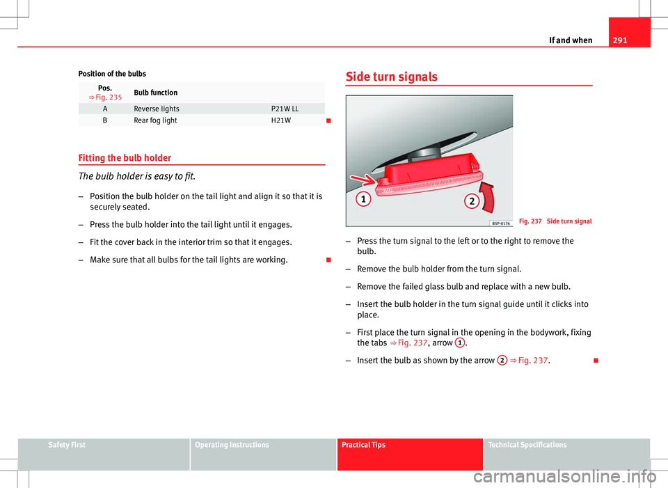 Seat Exeo ST 2012 Owners manual 291
If and when
Position of the bulbs
Pos.
⇒ Fig. 235Bulb function
AReverse lightsP21W LLBRear fog lightH21W
Fitting the bulb holder
The bulb holder is easy to fit. – Position the bulb holder Seat Exeo ST 2012 Owners manual 291
If and when
Position of the bulbs
Pos.
⇒ Fig. 235Bulb function
AReverse lightsP21W LLBRear fog lightH21W
Fitting the bulb holder
The bulb holder is easy to fit. – Position the bulb holder