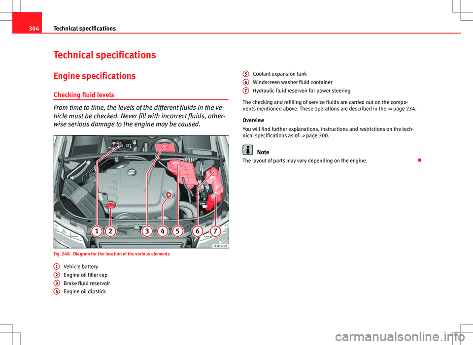 Seat Exeo ST 2012  Owners manual 304Technical specifications
Technical specifications
Engine specifications Checking fluid levels
From time to time, the levels of the different fluids in the ve-
hicle must be checked. Never fill with