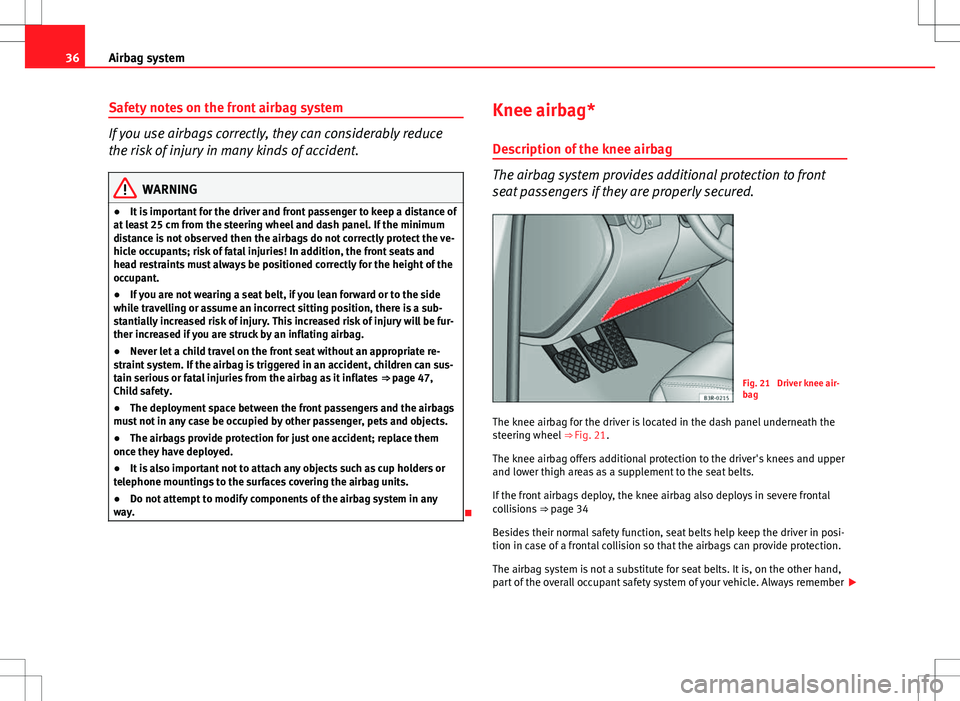 Seat Exeo ST 2012 Owners Guide 36Airbag system
Safety notes on the front airbag system
If you use airbags correctly, they can considerably reduce
the risk of injury in many kinds of accident.
WARNING
● It is important for the dri