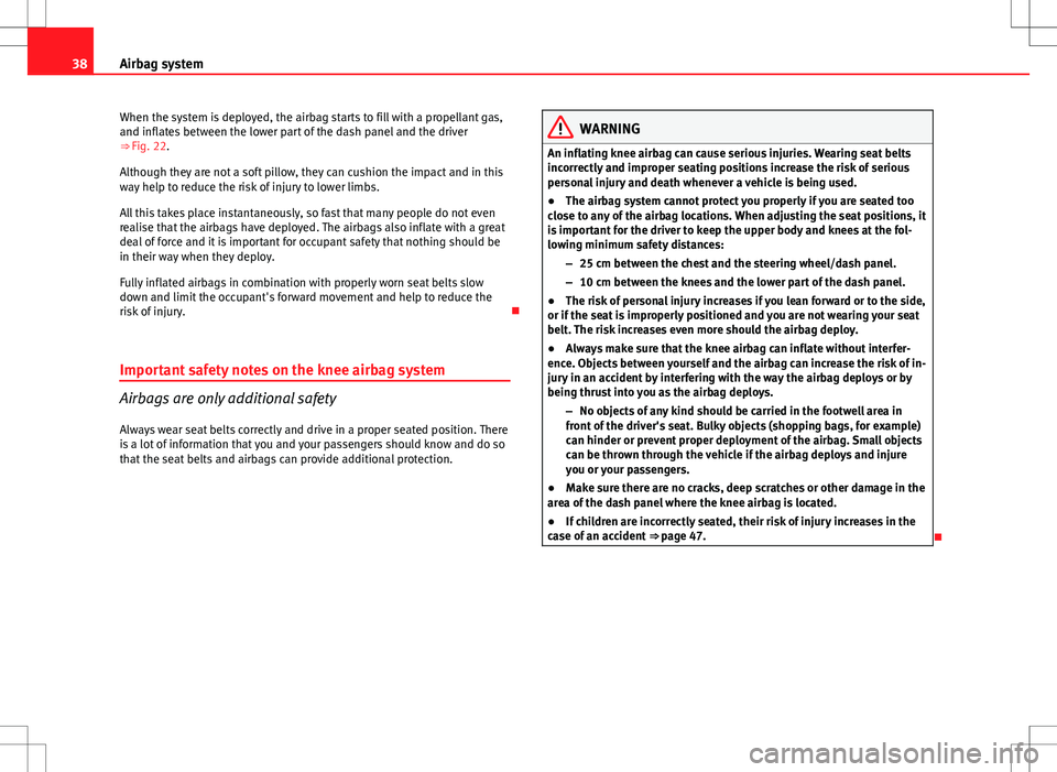 Seat Exeo ST 2012 Owners Guide 38Airbag system
When the system is deployed, the airbag starts to fill with a propellant gas,
and inflates between the lower part of the dash panel and the driver
⇒  Fig. 22.
Although they are not