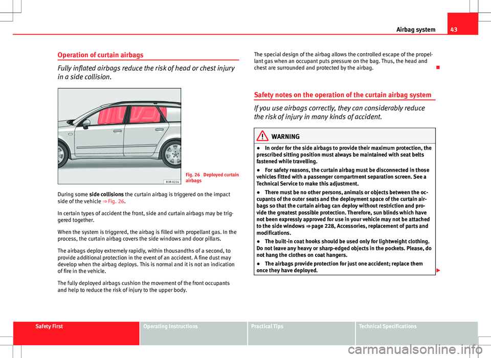 Seat Exeo ST 2012 Service Manual 43
Airbag system
Operation of curtain airbags
Fully inflated airbags reduce the risk of head or chest injury
in a side collision.
Fig. 26  Deployed curtain
airbags
During some side collisions the curt