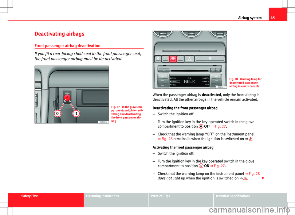 Seat Exeo ST 2012  Owners manual 45
Airbag system
Deactivating airbags
Front passenger airbag deactivation
If you fit a rear-facing child seat to the front passenger seat,
the front passenger airbag must be de-activated.
Fig. 27  In 