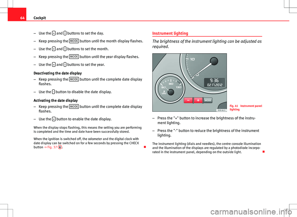 Seat Exeo ST 2012  Owners manual 64Cockpit
–Use the  +
 and - buttons to set the day.
– Keep pressing the  MODE
 button until the month display flashes.
– Use the  +
 and - buttons to set the month.
– Keep pressing the  MODE
