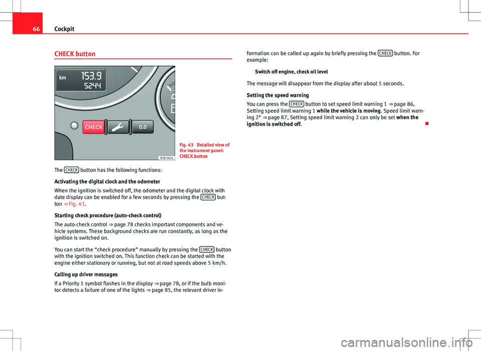 Seat Exeo ST 2012  Owners manual 66Cockpit
CHECK button
Fig. 43  Detailed view of
the instrument panel:
CHECK button
The  CHECK
 button has the following functions:
Activating the digital clock and the odometer
When the ignition is s