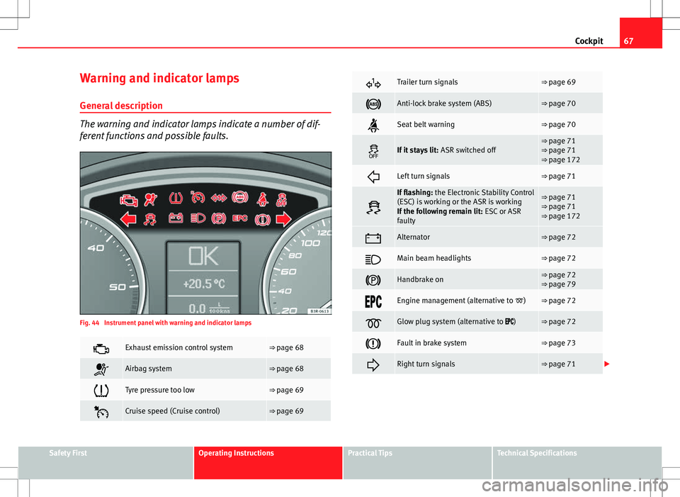 Seat Exeo ST 2012  Owners manual 67
Cockpit
Warning and indicator lamps General description
The warning and indicator lamps indicate a number of dif-
ferent functions and possible faults.
Fig. 44  Instrument panel with warning and in