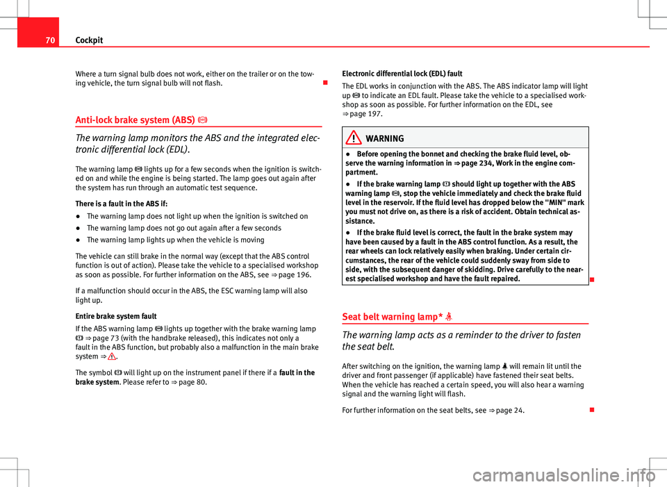 Seat Exeo ST 2012  Owners manual 70Cockpit
Where a turn signal bulb does not work, either on the trailer or on the tow-
ing vehicle, the turn signal bulb will not flash. 
Anti-lock brake system (ABS)  
The warning lamp monitors