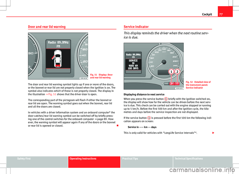 Seat Exeo ST 2012  Owners manual 77
Cockpit
Door and rear lid warning
Fig. 51  Display: Door
and rear lid warning
The door and rear lid warning symbol lights up if  one or more of the doors,
or the bonnet or rear lid are not properly