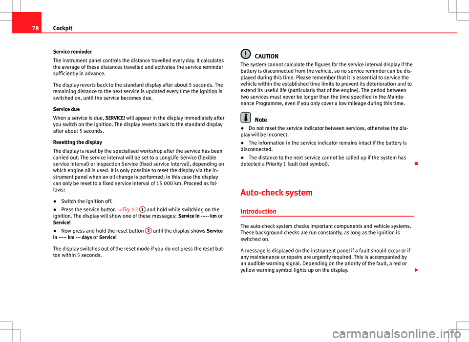 Seat Exeo ST 2012  Owners manual 78Cockpit
Service reminder
The instrument panel controls the distance travelled every day. It calculates
the average of these distances travelled and activates the service reminder
sufficiently in adv