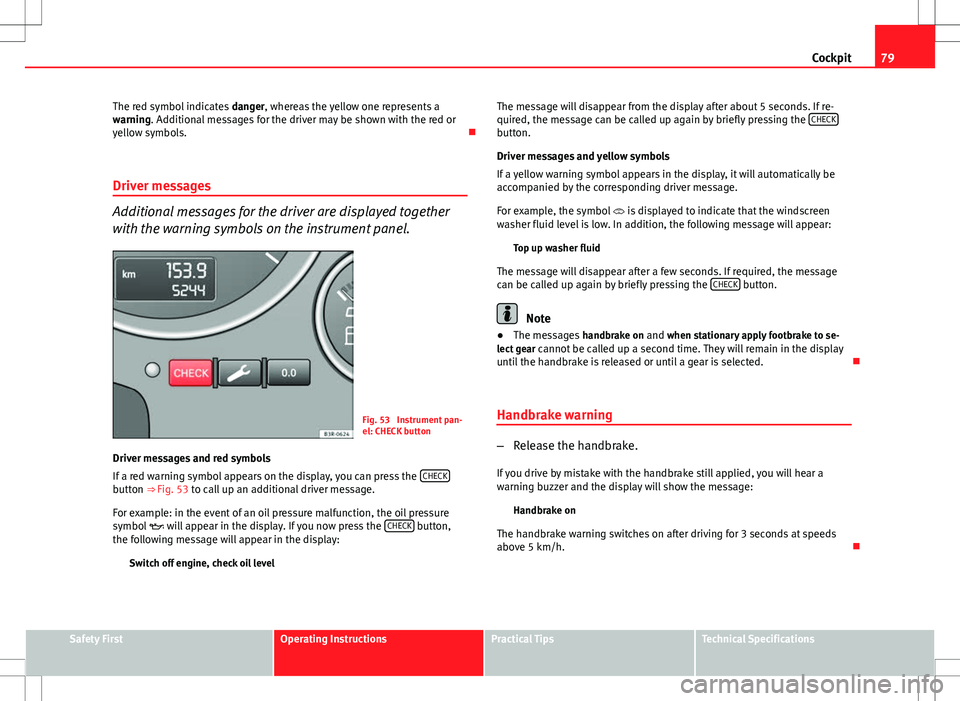 Seat Exeo ST 2012  Owners manual 79
Cockpit
The red symbol indicates  danger, whereas the yellow one represents a
warning. Additional messages for the driver may be shown with the red or
yellow symbols. 
Driver messages
Additional