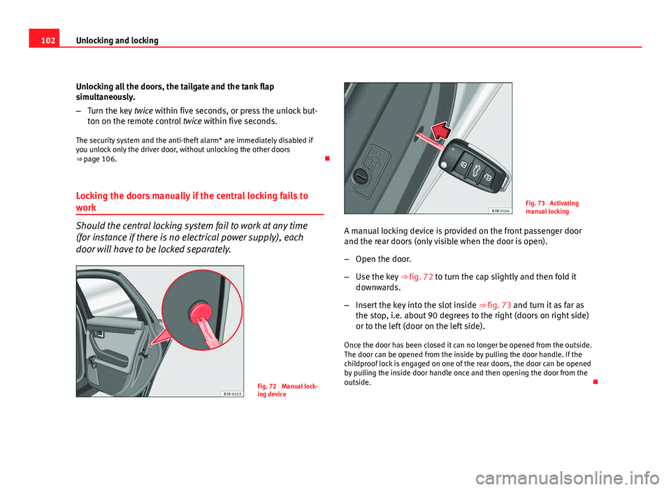 Seat Exeo 2011  Owners manual 102Unlocking and locking
Unlocking all the doors, the tailgate and the tank flap
simultaneously.
–Turn the key  twice within five seconds, or press the unlock but-
ton on the remote control  twice w