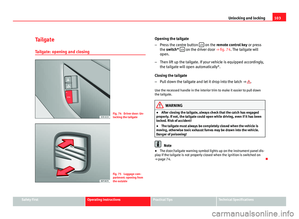 Seat Exeo 2011  Owners manual 103
Unlocking and locking
Tailgate Tailgate: opening and closing
Fig. 74  Driver door: Un-
locking the tailgate
Fig. 75  Luggage com-
partment: opening from
the outside Opening the tailgate
–
Press 