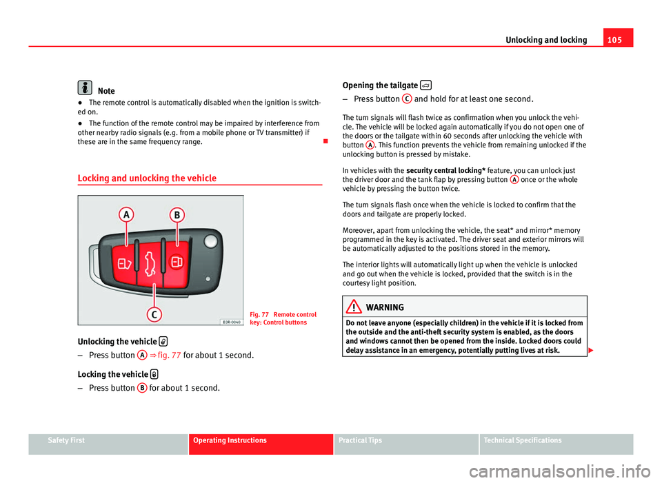 Seat Exeo 2011  Owners manual 105
Unlocking and locking
Note
● The remote control is automatically disabled when the ignition is switch-
ed on.
● The function of the remote control may be impaired by interference from
other ne