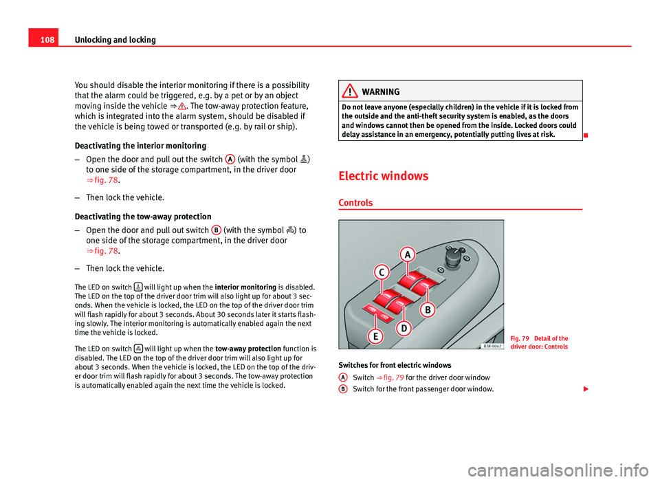 Seat Exeo 2011  Owners manual 108Unlocking and locking
You should disable the interior monitoring if there is a possibility
that the alarm could be triggered, e.g. by a pet or by an object
moving inside the vehicle  ⇒ 
. The t