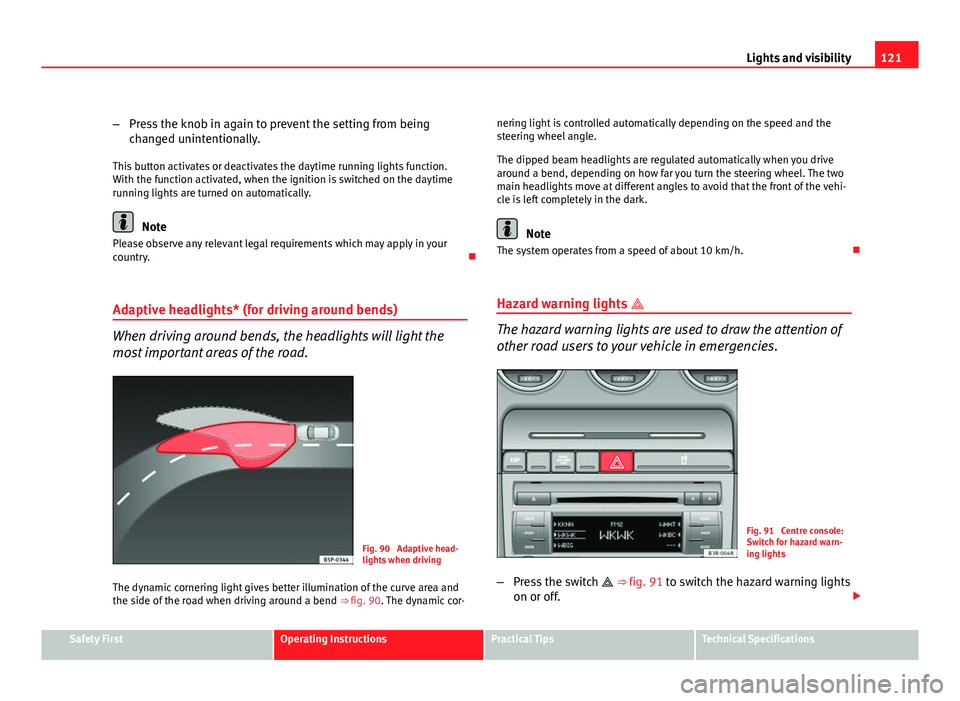 Seat Exeo 2011  Owners manual 121
Lights and visibility
– Press the knob in again to prevent the setting from being
changed unintentionally.
This button activates or deactivates the daytime running lights function.
With the func