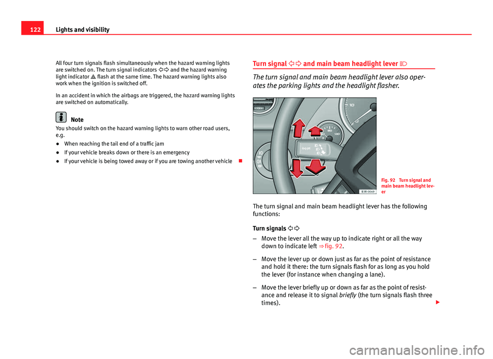 Seat Exeo 2011  Owners manual 122Lights and visibility
All four turn signals flash simultaneously when the hazard warning lights
are switched on. The turn signal indicators    and the hazard warning
light indicator   flas