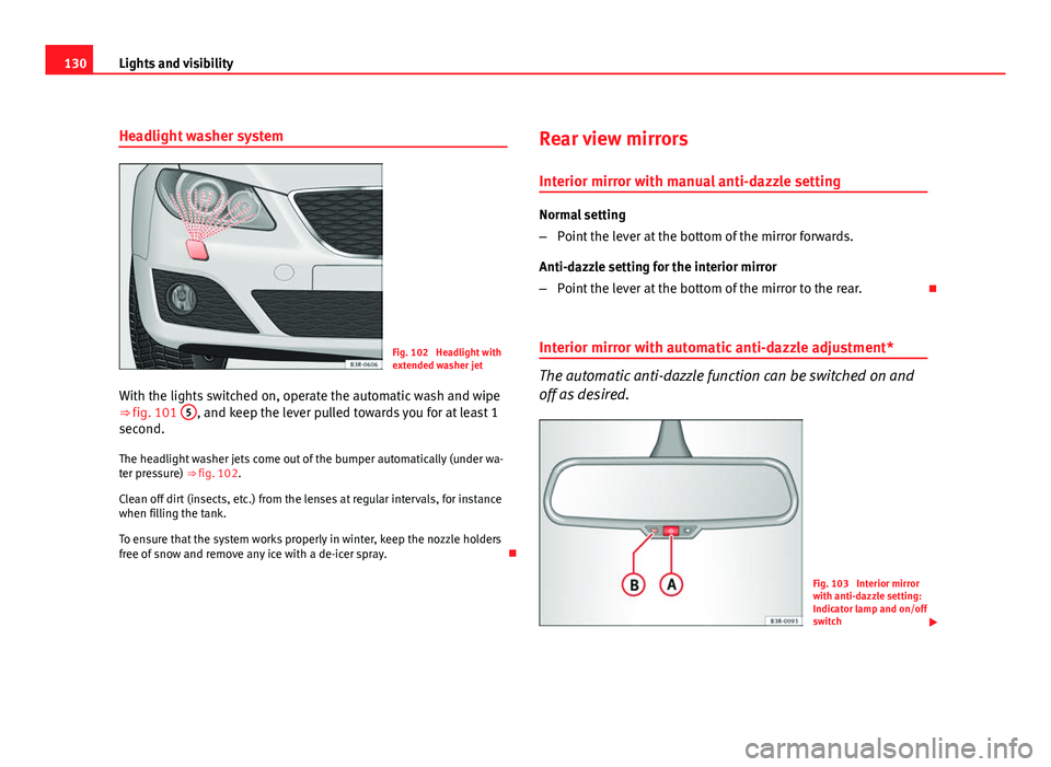 Seat Exeo 2011  Owners manual 130Lights and visibility
Headlight washer system
Fig. 102  Headlight with
extended washer jet
With the lights switched on, operate the automatic wash and wipe
⇒ fig. 101  5
, and keep the lever pu