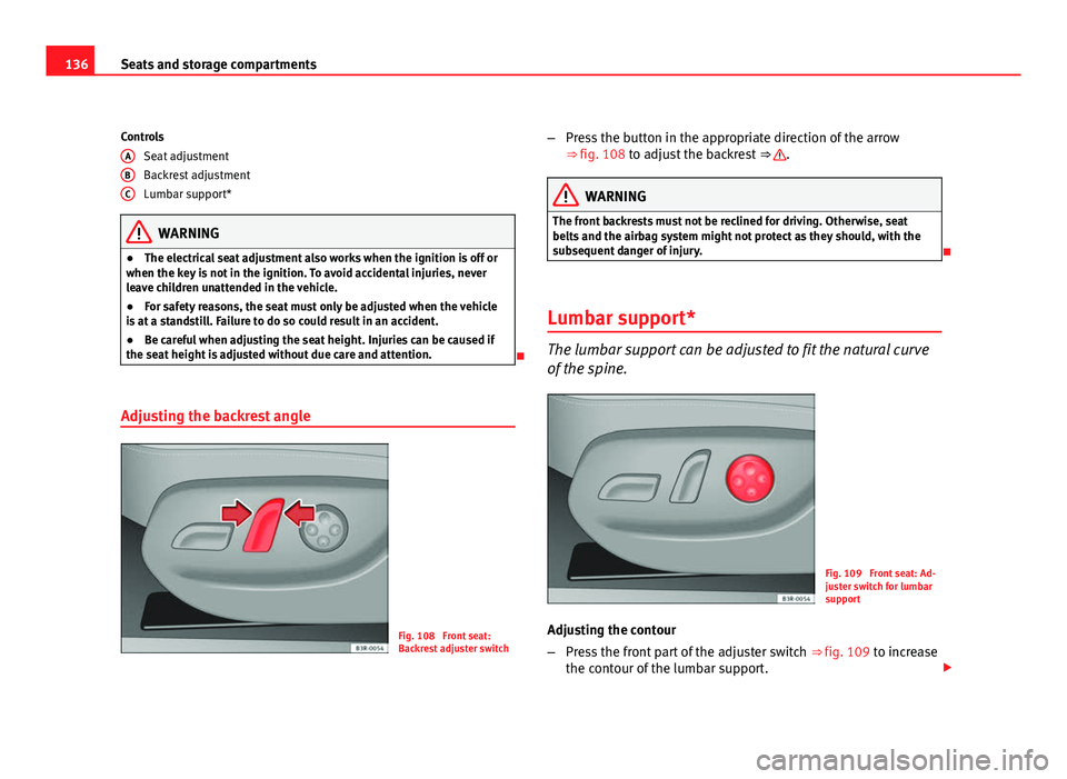 Seat Exeo 2011  Owners manual 136Seats and storage compartments
Controls
Seat adjustment
Backrest adjustment
Lumbar support*
WARNING
● The electrical seat adjustment also works when the ignition is off or
when the key is not in 