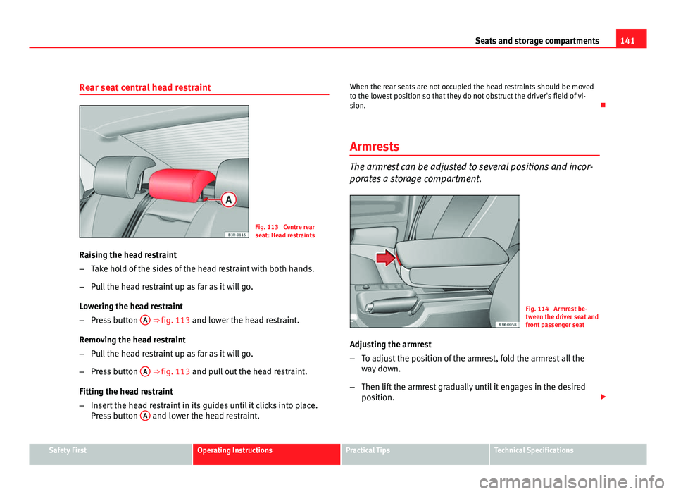 Seat Exeo 2011  Owners manual 141
Seats and storage compartments
Rear seat central head restraint
Fig. 113  Centre rear
seat: Head restraints
Raising the head restraint
– Take hold of the sides of the head restraint with both ha