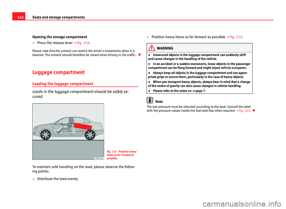 Seat Exeo 2011  Owners manual 142Seats and storage compartments
Opening the storage compartment
–Press the release lever  ⇒ fig. 114.
Please note that the armrest can restrict the driver's movements when it is
lowered. T