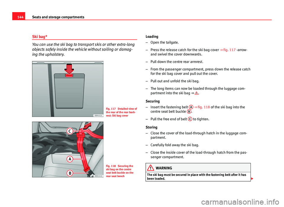 Seat Exeo 2011  Owners manual 144Seats and storage compartments
Ski bag*
You can use the ski bag to transport skis or other extra-long
objects safely inside the vehicle without soiling or damag-
ing the upholstery.
Fig. 117  Detai