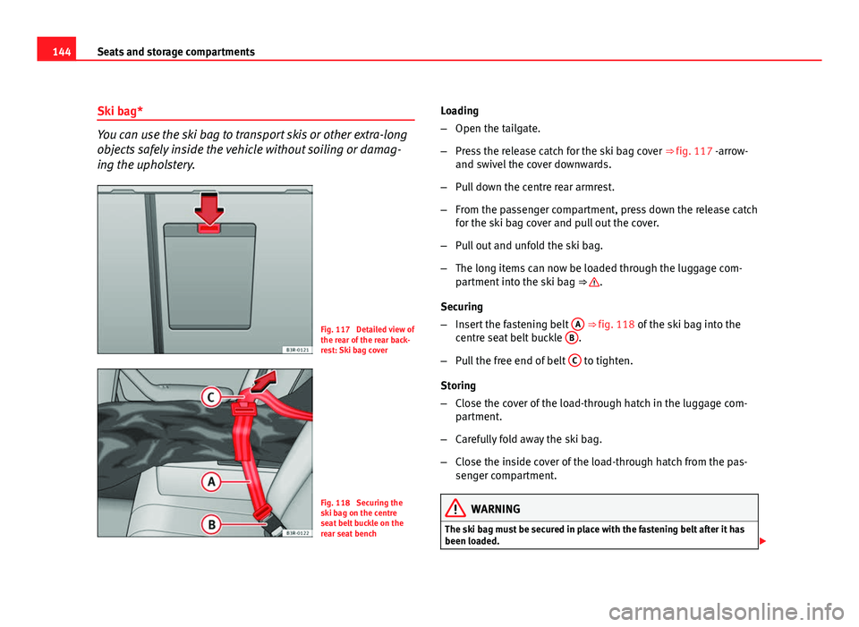 Seat Exeo 2011  Owners manual 144Seats and storage compartments
Ski bag*
You can use the ski bag to transport skis or other extra-long
objects safely inside the vehicle without soiling or damag-
ing the upholstery.
Fig. 117  Detai