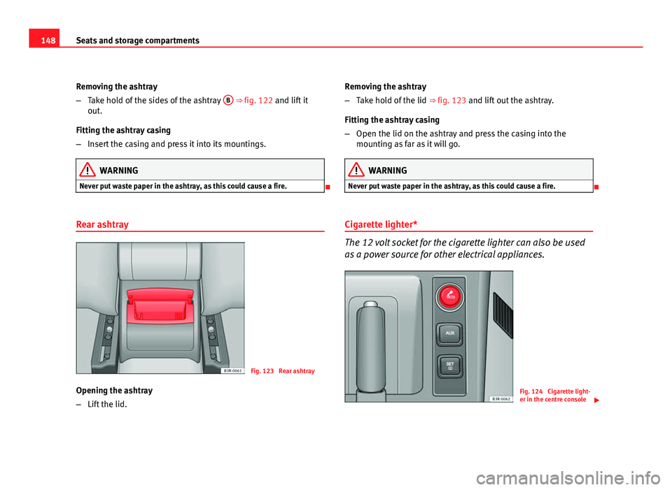 Seat Exeo 2011  Owners manual 148Seats and storage compartments
Removing the ashtray
–Take hold of the sides of the ashtray  B
 ⇒ fig. 122 and lift it
out.
Fitting the ashtray casing
– Insert the casing and press it into i