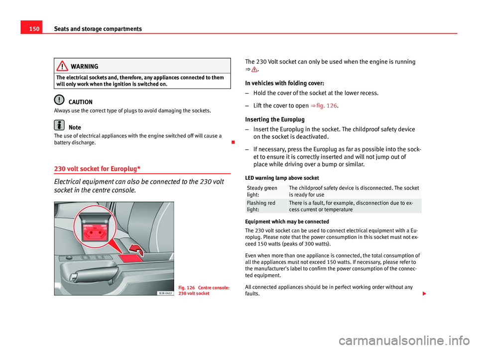 Seat Exeo 2011  Owners manual 150Seats and storage compartments
WARNING
The electrical sockets and, therefore, any appliances connected to them
will only work when the ignition is switched on.
CAUTION
Always use the correct type o