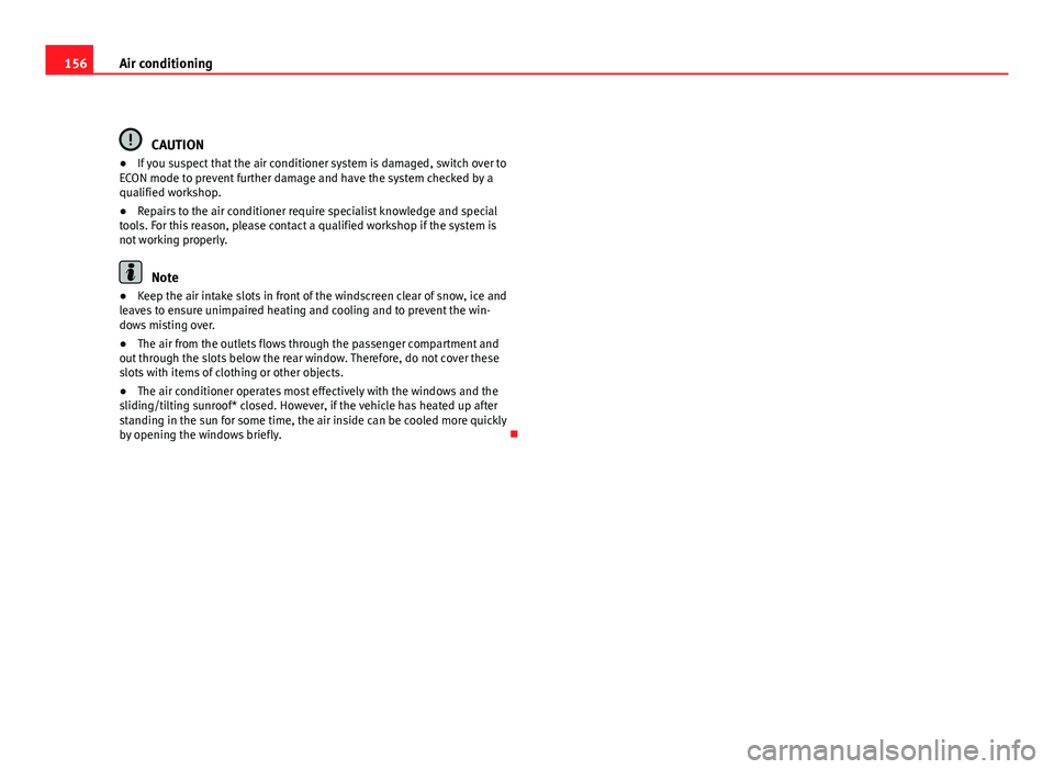 Seat Exeo 2011  Owners manual 156Air conditioning
CAUTION
● If you suspect that the air conditioner system is damaged, switch over to
ECON mode to prevent further damage and have the system checked by a
qualified workshop.
● R