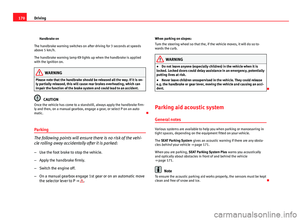 Seat Exeo 2011  Owners manual 170Driving
Handbrake on
The handbrake warning switches on after driving for 3 seconds at speeds
above 5 km/h.
The handbrake warning lamp   lights up when the handbrake is applied
with the ignition 