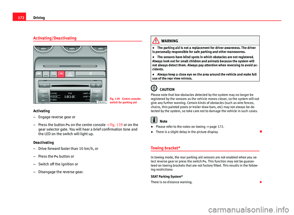 Seat Exeo 2011  Owners manual 172Driving
Activating/Deactivating
Fig. 139  Centre console:
switch for parking aid
Activating
– Engage reverse gear or
– Press the button   on the centre console ⇒ fig. 139 or on the
gear 