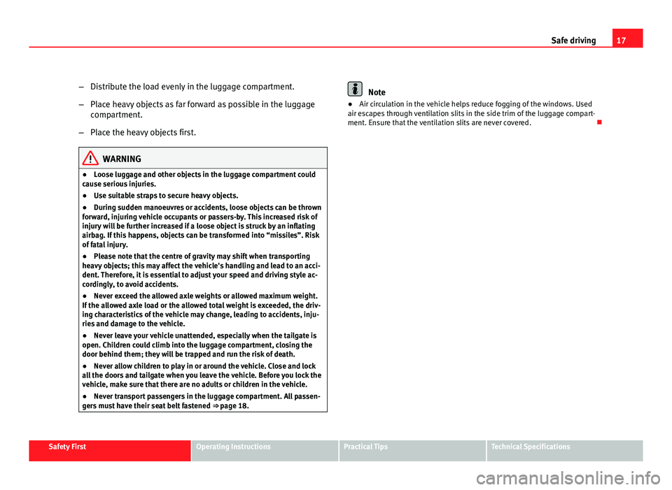 Seat Exeo 2011  Owners manual 17
Safe driving
– Distribute the load evenly in the luggage compartment.
– Place heavy objects as far forward as possible in the luggage
compartment.
– Place the heavy objects first.
WARNING
●