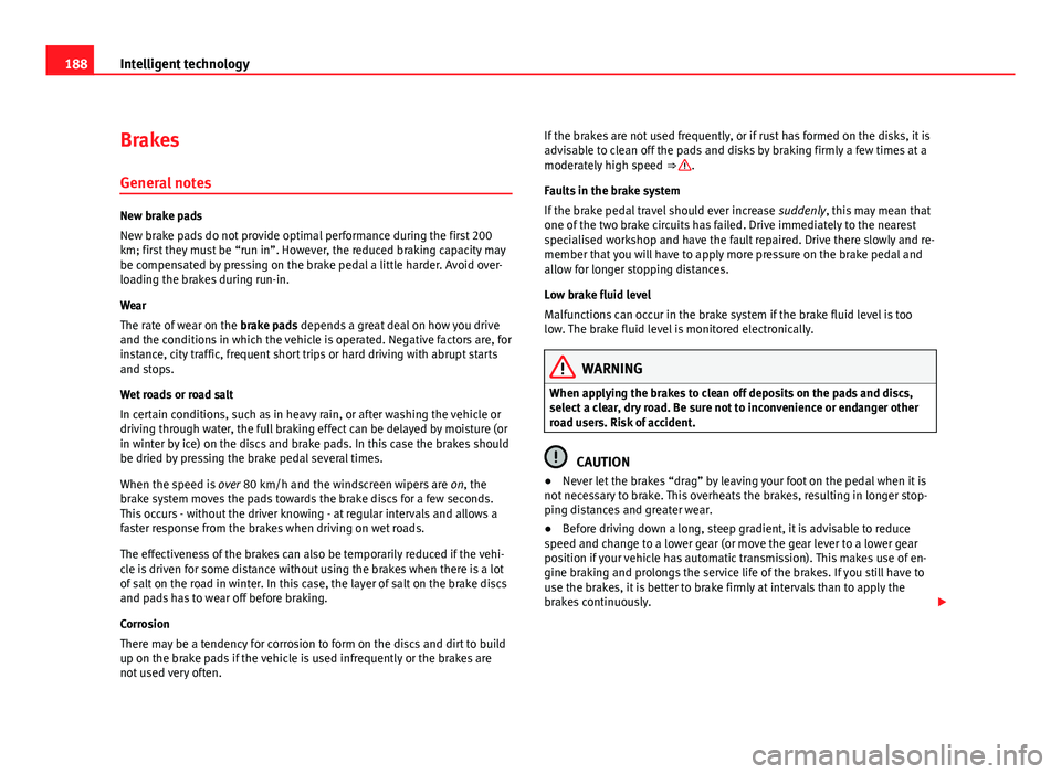 Seat Exeo 2011  Owners manual 188Intelligent technology
Brakes
General notes
New brake pads
New brake pads do not provide optimal performance during the first 200
km; first they must be “run in”. However, the reduced braking c